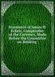 Statement of James H. Eckels, Comptroller of the Currency, Made Before the Committee on Banking ., 