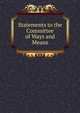Statements to the Committee of Ways and Means, 