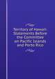 Territory of Hawaii: Statements Before the Committee on Pacific Islands and Porto Rico, 