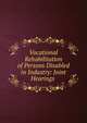 Vocational Rehabilitation of Persons Disabled in Industry: Joint Hearings ., 