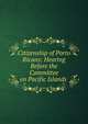 Citizenship of Porto Ricans: Hearing Before the Committee on Pacific Islands ., 