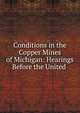 Conditions in the Copper Mines of Michigan: Hearings Before the United ., 
