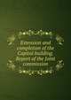 Extension and completion of the Capitol building. Report of the Joint commission, 