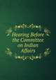 Hearing Before the Committee on Indian Affairs, 