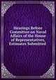 Hearings Before Committee on Naval Affairs of the House of Representatives, Estimates Submitted ., 