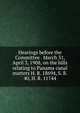 Hearings before the Committee . March 31, April 3, 1908, on the bills relating to Panama canal matters H. R. 18694, S. R. 40, H. R. 11744, 