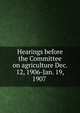 Hearings before the Committee on agriculture Dec. 12, 1906-Jan. 19, 1907 ., 