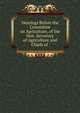 Hearings Before the Committee on Agriculture, of the Hon. Secretary of Agriculture and Chiefs of ., 