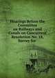 Hearings Before the Committee on Railways and Canals on Concurrent Resolution No. 18, Survey for ., 