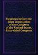 Hearings before the Joint commission of the Congress of the United States, Sixty-third Congress, 