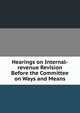 Hearings on Internal-revenue Revision Before the Committee on Ways and Means, 