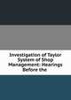 Investigation of Taylor System of Shop Management: Hearings Before the ., 