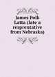 James Polk Latta (late a resprentative from Nebraska), 
