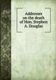 Addresses on the death of Hon. Stephen A. Douglas, 
