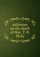 Addresses on the death of Hon. T. H. Hicks, 