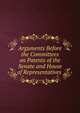 Arguments Before the Committees on Patents of the Senate and House of Representatives ., 