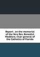 Report . on the memorial of the Very Rev. Benedict Madeore, vicar general of the Catholics of Florida, 