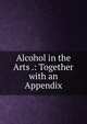 Alcohol in the Arts .: Together with an Appendix, 