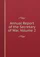 Annual Report of the Secretary of War, Volume 2, 