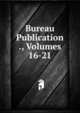 Bureau Publication ., Volumes 16-21, 