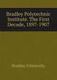 Bradley Polytechnic Institute. The First Decade, 1897-1907, Bradley University 