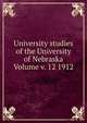 University studies of the University of Nebraska Volume v. 12 1912, 