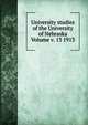 University studies of the University of Nebraska Volume v. 13 1913, 