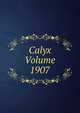 Calyx Volume 1907, 