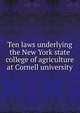 Ten laws underlying the New York state college of agriculture at Cornell university, 