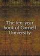 The ten-year book of Cornell University, 