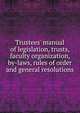 Trustees' manual of legislation, trusts, faculty organization, by-laws, rules of order and general resolutions, 