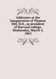 Addresses at the inauguration of Thomas Hill, D.D., as president of Harvard college, Wednesday, March 4, 1863, 