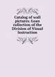 Catalog of wall pictures. Loan collection of the Division of Visual Instruction, 