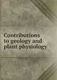 Contributions to geology and plant physiology, 
