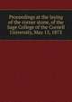 Proceedings at the laying of the corner stone, of the Sage College of the Cornell University, May 15, 1873, 