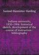 Indiana university, 1820-1904: historical sketch, development of the course of instruction : bibliography, Samuel Bannister Harding 
