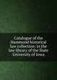 Catalogue of the Hammond historical law collection: in the law library of the State University of Iowa, 