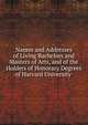 Names and Addresses of Living Bachelors and Masters of Arts, and of the Holders of Honorary Degrees of Harvard University ., 