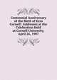 Centennial Anniversary of the Birth of Ezra Cornell: Addresses at the Celebration Held at Cornell University, April 26, 1907, 