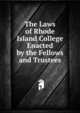 The Laws of Rhode Island College Enacted by the Fellows and Trustees, 