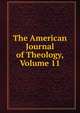 The American Journal of Theology, Volume 11, 