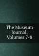 The Museum Journal, Volumes 7-8, 