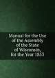 Manual for the Use of the Assembly of the State of Wisconsin, for the Year 1853, 