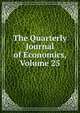 The Quarterly Journal of Economics, Volume 25, 