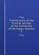 Transactions of the Clinical Society of the University of Michigan, Volume 3, 