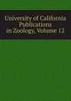 University of California Publications in Zoology, Volume 12, 