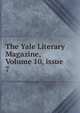 The Yale Literary Magazine, Volume 10, issue 7, 