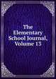 The Elementary School Journal, Volume 13, 