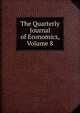The Quarterly Journal of Economics, Volume 8, 
