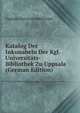 Katalog Der Inkunabeln Der Kgl. Universitats-Bibliothek Zu Uppsala (German Edition), Uppsala Universitetsbibliotek 
